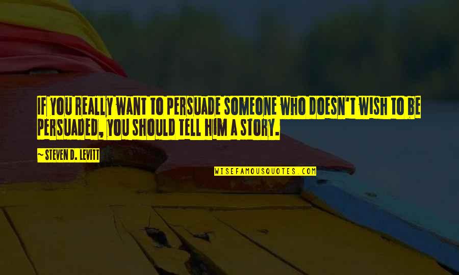 If Someone Doesn Want You Quotes By Steven D. Levitt: If you really want to persuade someone who