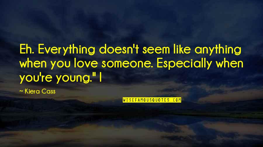 If Someone Doesn't Love You Quotes By Kiera Cass: Eh. Everything doesn't seem like anything when you