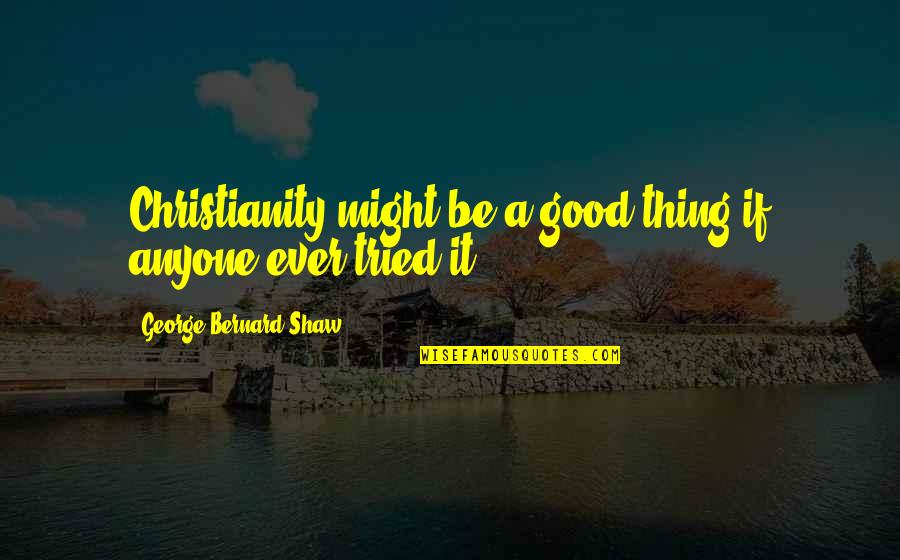 If Someone Dont Like Me Quotes By George Bernard Shaw: Christianity might be a good thing if anyone