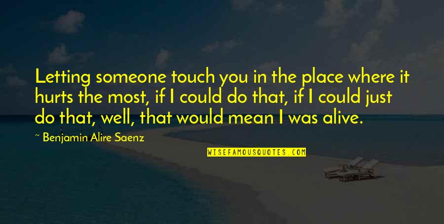 If Someone Hurts You Quotes By Benjamin Alire Saenz: Letting someone touch you in the place where