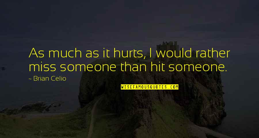 If Someone Hurts You Quotes By Brian Celio: As much as it hurts, I would rather