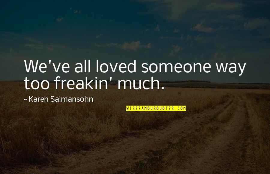 If Someone Hurts You Quotes By Karen Salmansohn: We've all loved someone way too freakin' much.
