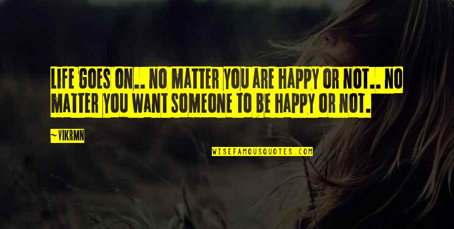If Someone Is Happy Without You Quotes By Vikrmn: Life goes on.. no matter you are happy