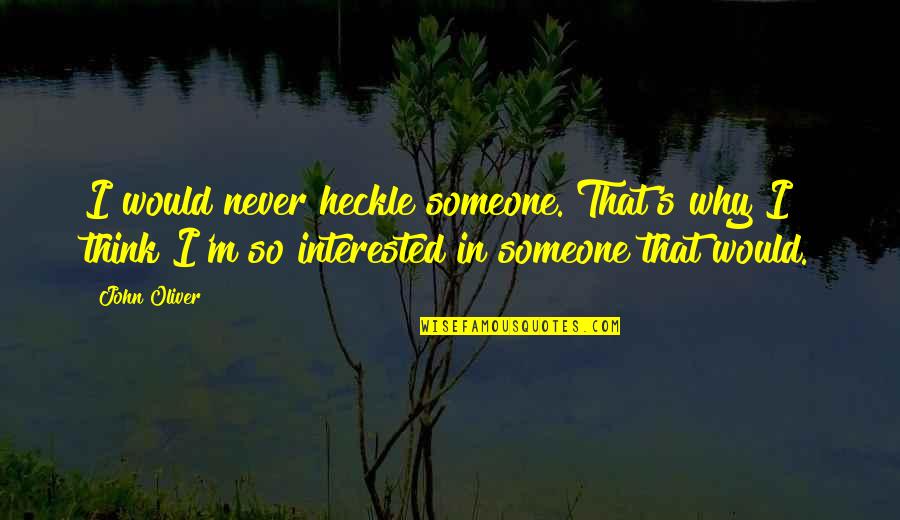 If Someone Is Interested In You Quotes By John Oliver: I would never heckle someone. That's why I