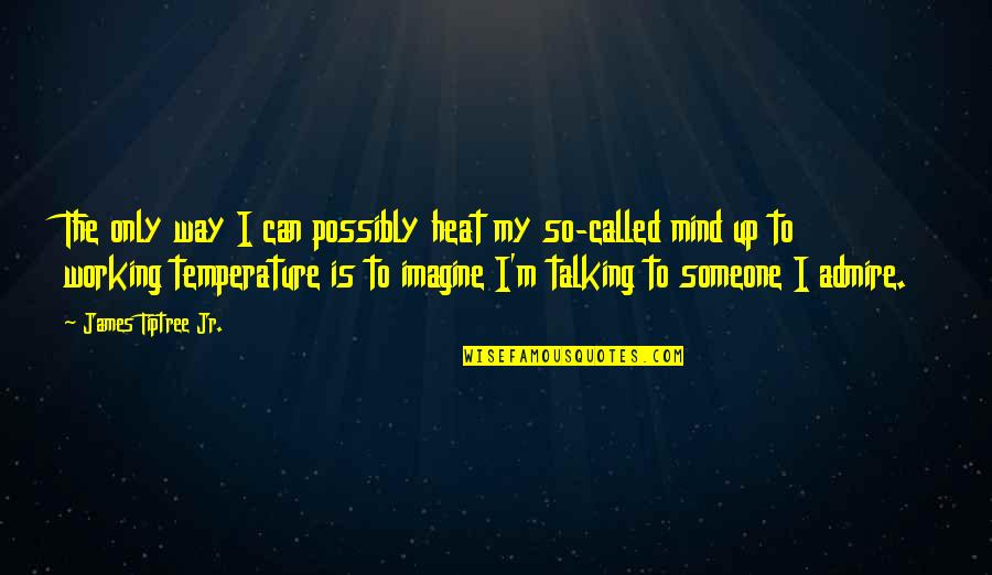 If Someone Is Not Talking To You Quotes By James Tiptree Jr.: The only way I can possibly heat my If Someone Is Not Talking To You Quotes By James Tiptree Jr.: The only way I can possibly heat my