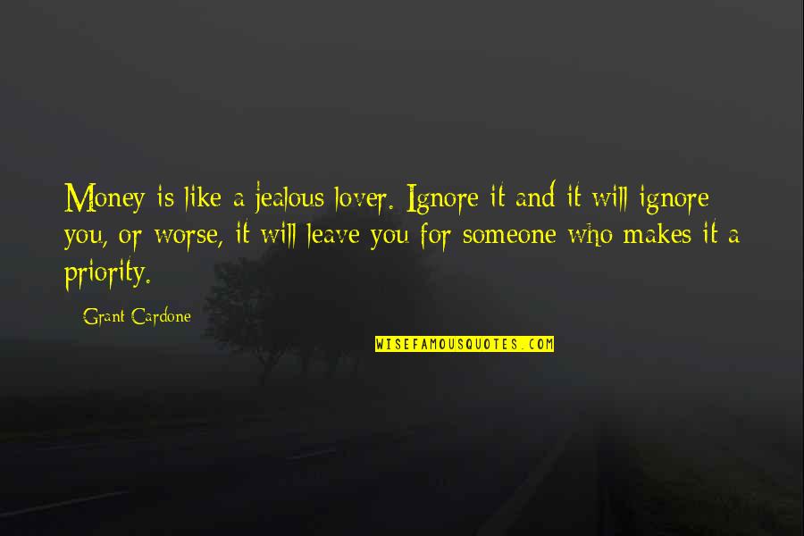 If Someone Jealous You Quotes By Grant Cardone: Money is like a jealous lover. Ignore it