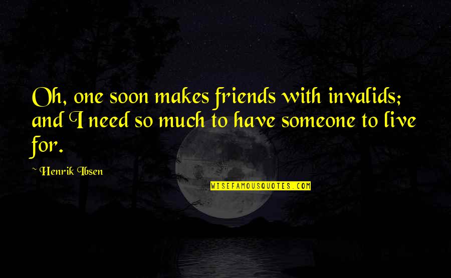 If Someone Needs You Quotes By Henrik Ibsen: Oh, one soon makes friends with invalids; and