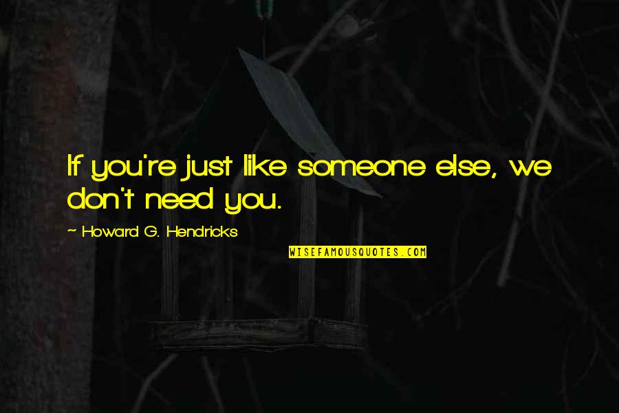 If Someone Needs You Quotes By Howard G. Hendricks: If you're just like someone else, we don't