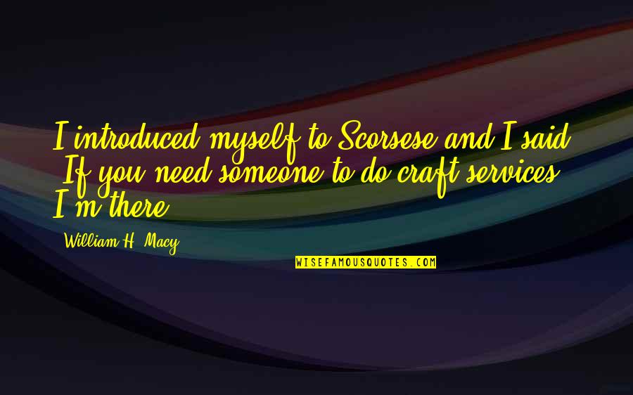 If Someone Needs You Quotes By William H. Macy: I introduced myself to Scorsese and I said,