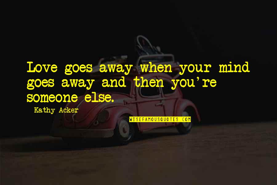 If Someone's On Your Mind Quotes By Kathy Acker: Love goes away when your mind goes away