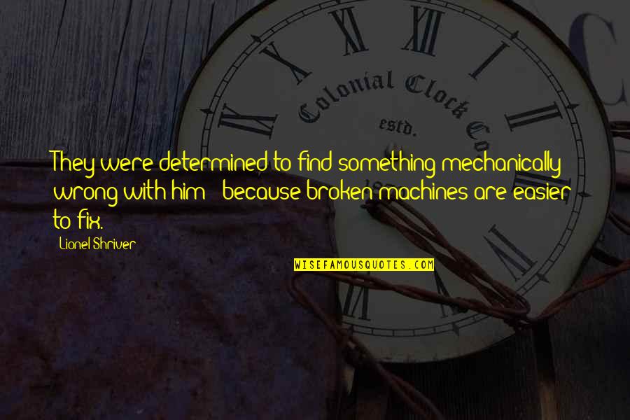 If Something Is Broken Fix It Quotes By Lionel Shriver: They were determined to find something mechanically wrong