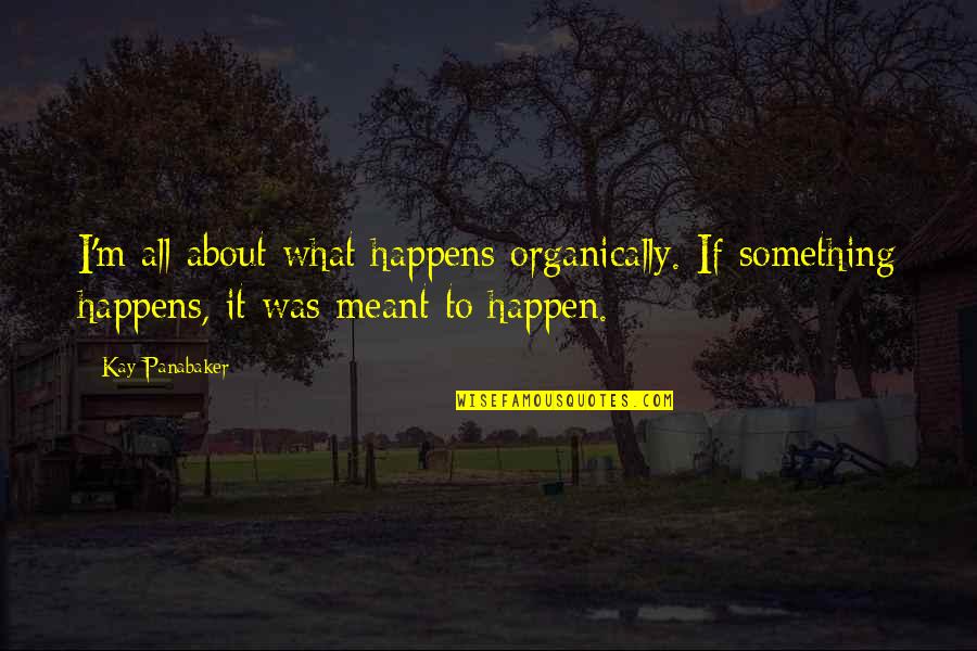 If Something Is Meant To Be It'll Happen Quotes By Kay Panabaker: I'm all about what happens organically. If something