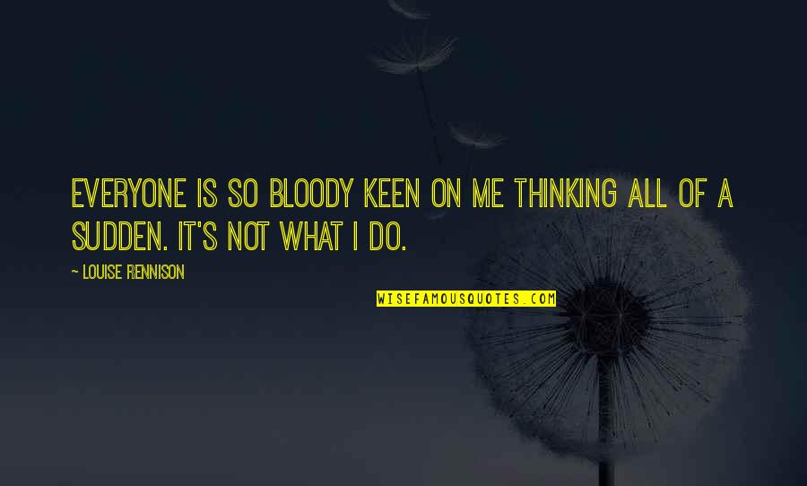 If Something Is Meant To Be It'll Happen Quotes By Louise Rennison: Everyone is so bloody keen on me thinking