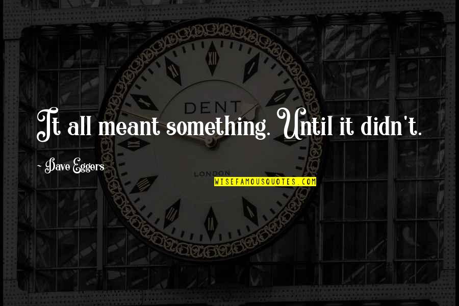 If Something Is Not Meant To Be Quotes By Dave Eggers: It all meant something. Until it didn't. If Something Is Not Meant To Be Quotes By Dave Eggers: It all meant something. Until it didn't.