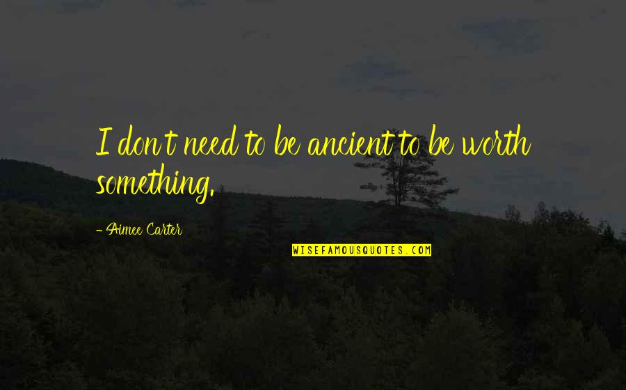 If Something Is Worth It Quotes By Aimee Carter: I don't need to be ancient to be