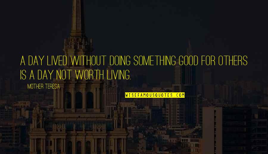 If Something Is Worth It Quotes By Mother Teresa: A day lived without doing something good for