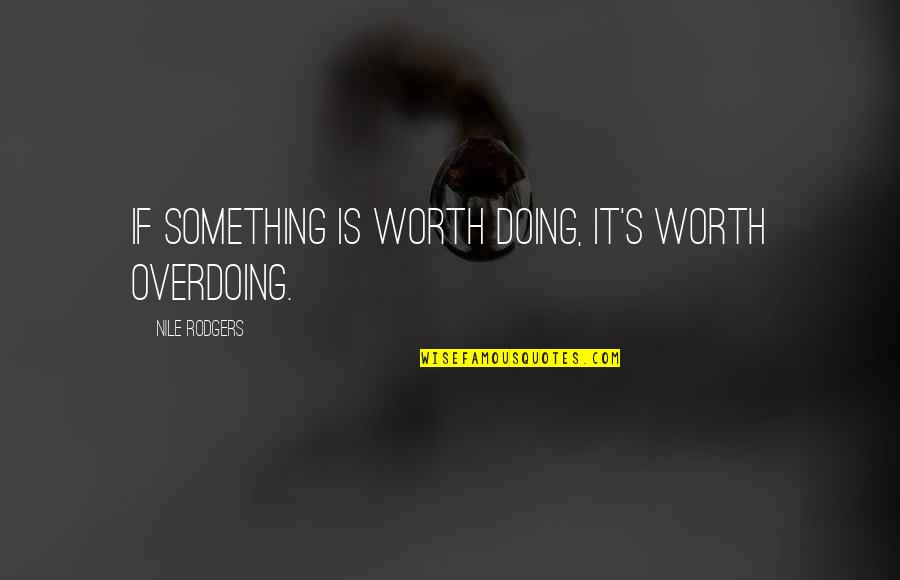 If Something Is Worth It Quotes By Nile Rodgers: If something is worth doing, it's worth overdoing.