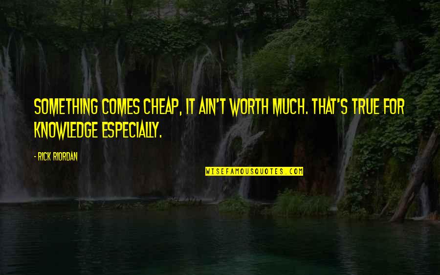 If Something Is Worth It Quotes By Rick Riordan: Something comes cheap, it ain't worth much. That's