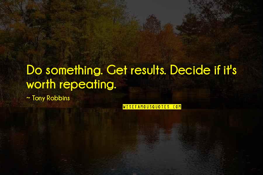 If Something Is Worth It Quotes By Tony Robbins: Do something. Get results. Decide if it's worth