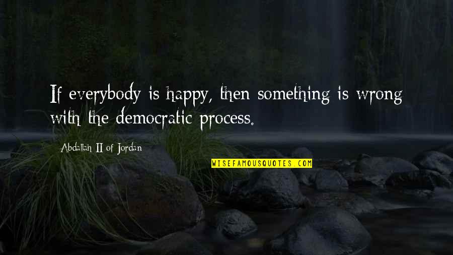 If Something Is Wrong Quotes By Abdallah II Of Jordan: If everybody is happy, then something is wrong