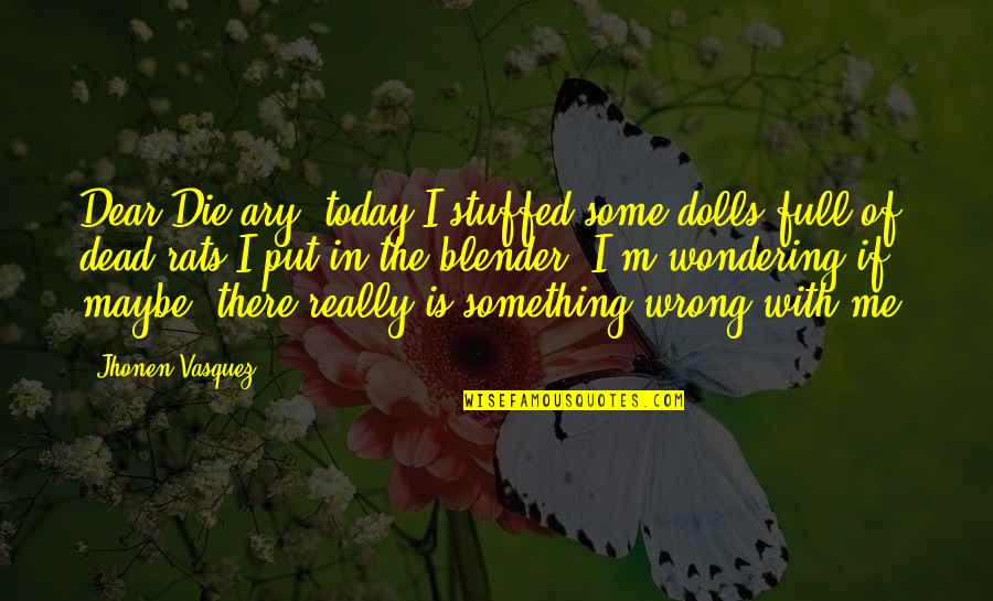 If Something Is Wrong Quotes By Jhonen Vasquez: Dear Die-ary, today I stuffed some dolls full