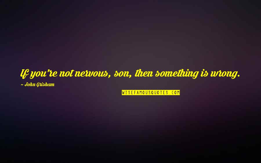 If Something Is Wrong Quotes By John Grisham: If you're not nervous, son, then something is