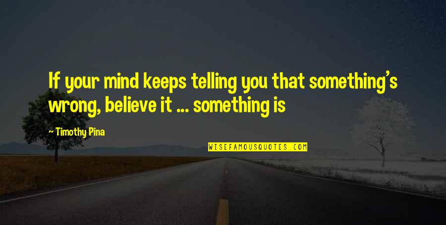 If Something Is Wrong Quotes By Timothy Pina: If your mind keeps telling you that something's