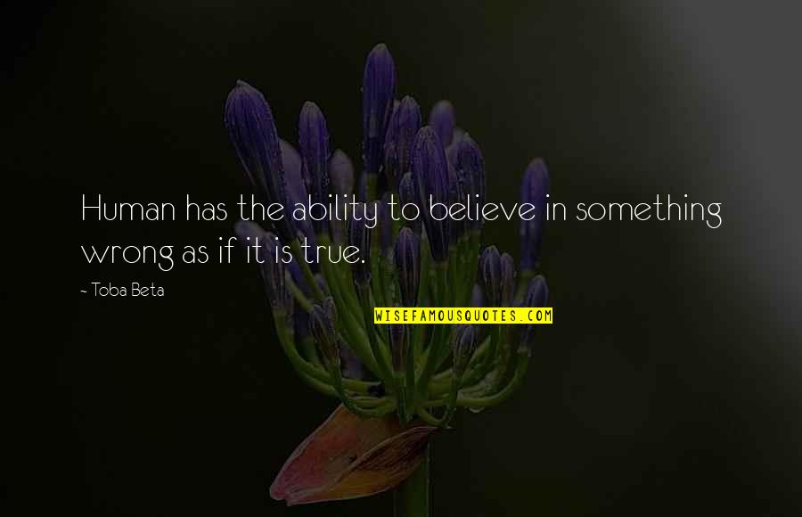 If Something Is Wrong Quotes By Toba Beta: Human has the ability to believe in something