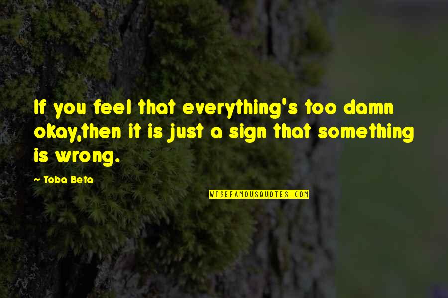 If Something Is Wrong Quotes By Toba Beta: If you feel that everything's too damn okay,then