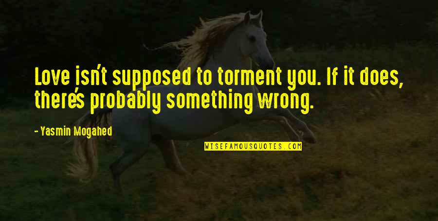 If Something Is Wrong Quotes By Yasmin Mogahed: Love isn't supposed to torment you. If it