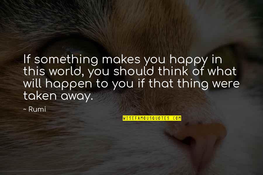 If Something Should Happen Quotes By Rumi: If something makes you happy in this world,