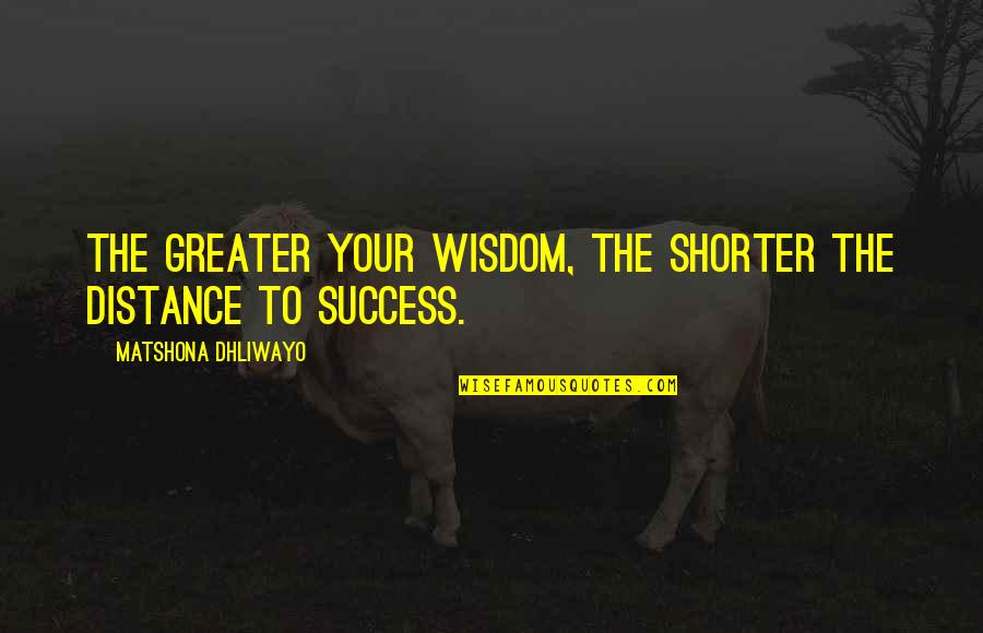 If Tears Could Build A Stairway Quote Quotes By Matshona Dhliwayo: The greater your wisdom, the shorter the distance