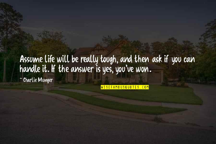 If The Answer Is Yes Quotes By Charlie Munger: Assume life will be really tough, and then