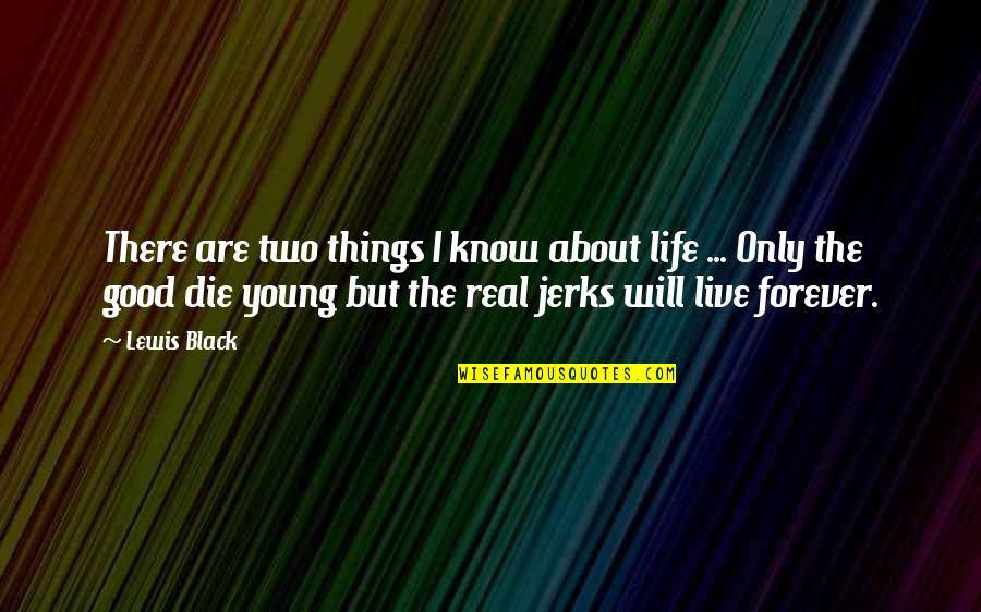 If The Good Die Young Quotes By Lewis Black: There are two things I know about life