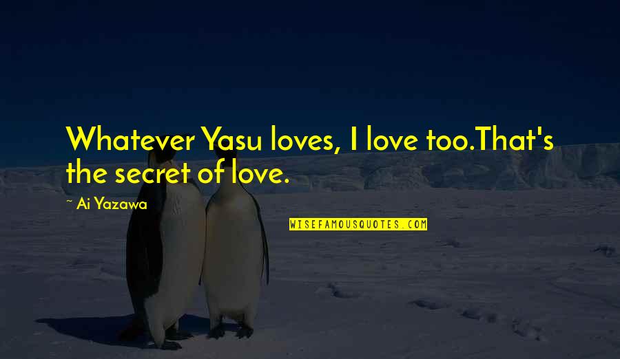 If The Grass Looks Greener On The Other Side Quotes By Ai Yazawa: Whatever Yasu loves, I love too.That's the secret