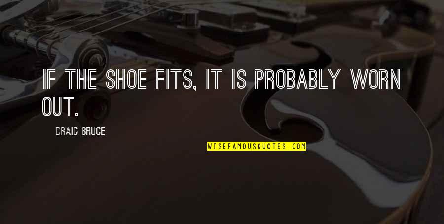 If The Shoe Fits Quotes By Craig Bruce: If the shoe fits, it is probably worn