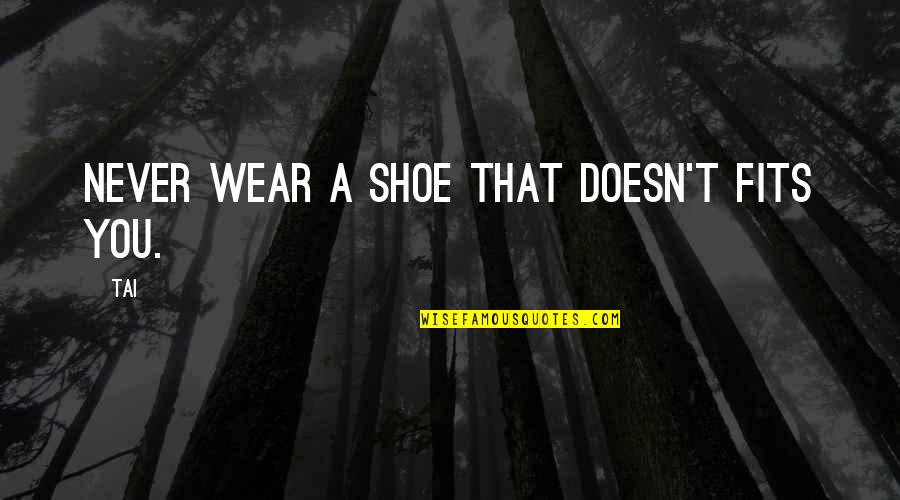 If The Shoe Fits Quotes By Tai: Never wear a shoe that doesn't fits you.
