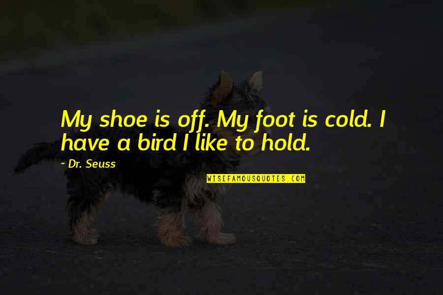 If The Shoe Was On The Other Foot Quotes By Dr. Seuss: My shoe is off. My foot is cold.