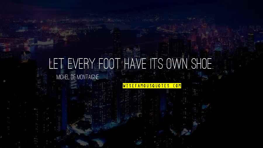 If The Shoe Was On The Other Foot Quotes By Michel De Montaigne: Let every foot have its own shoe.