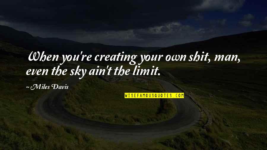If The Sky's The Limit Quotes By Miles Davis: When you're creating your own shit, man, even