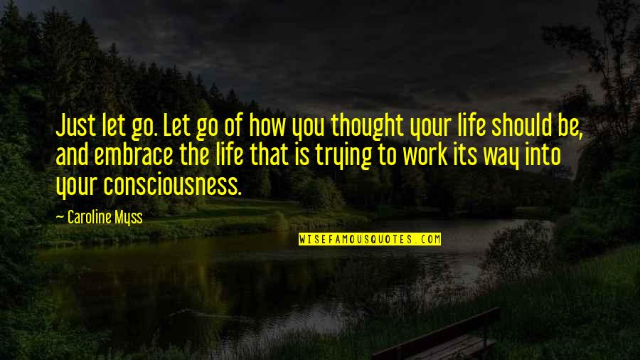 If The Thought Is Embrace Quotes By Caroline Myss: Just let go. Let go of how you