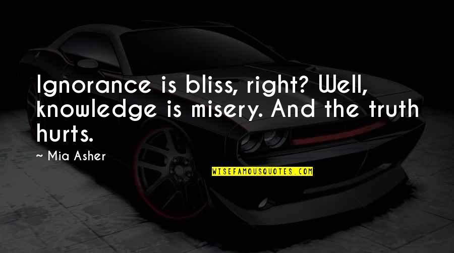 If The Truth Hurts Quotes By Mia Asher: Ignorance is bliss, right? Well, knowledge is misery.
