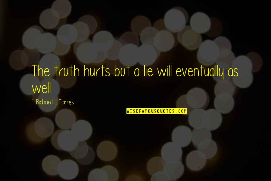 If The Truth Hurts Quotes By Richard L Torres: The truth hurts but a lie will eventually If The Truth Hurts Quotes By Richard L Torres: The truth hurts but a lie will eventually