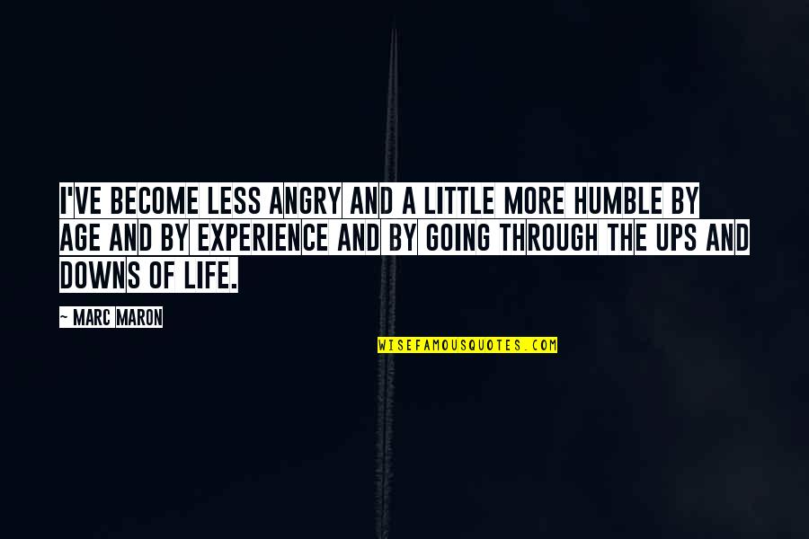 If There Are No Ups And Downs In Your Life Quotes By Marc Maron: I've become less angry and a little more If There Are No Ups And Downs In Your Life Quotes By Marc Maron: I've become less angry and a little more