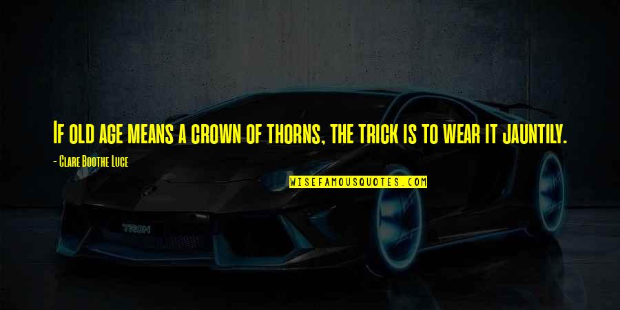 If There Be Thorns Quotes By Clare Boothe Luce: If old age means a crown of thorns, If There Be Thorns Quotes By Clare Boothe Luce: If old age means a crown of thorns,