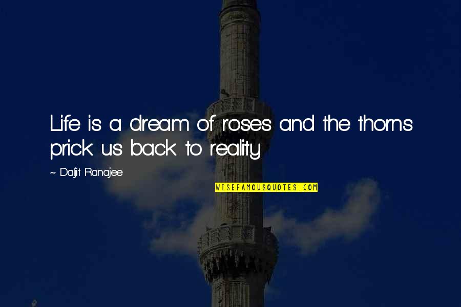 If There Be Thorns Quotes By Daljit Ranajee: Life is a dream of roses and the If There Be Thorns Quotes By Daljit Ranajee: Life is a dream of roses and the