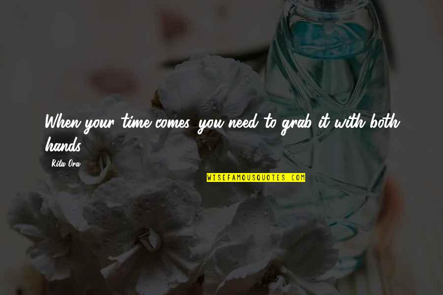 If There Comes A Time Quotes By Rita Ora: When your time comes, you need to grab