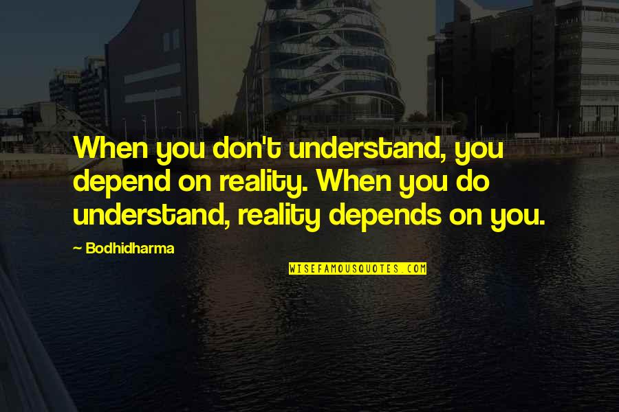If There Ever Comes A Day Quote Quotes By Bodhidharma: When you don't understand, you depend on reality. If There Ever Comes A Day Quote Quotes By Bodhidharma: When you don't understand, you depend on reality.