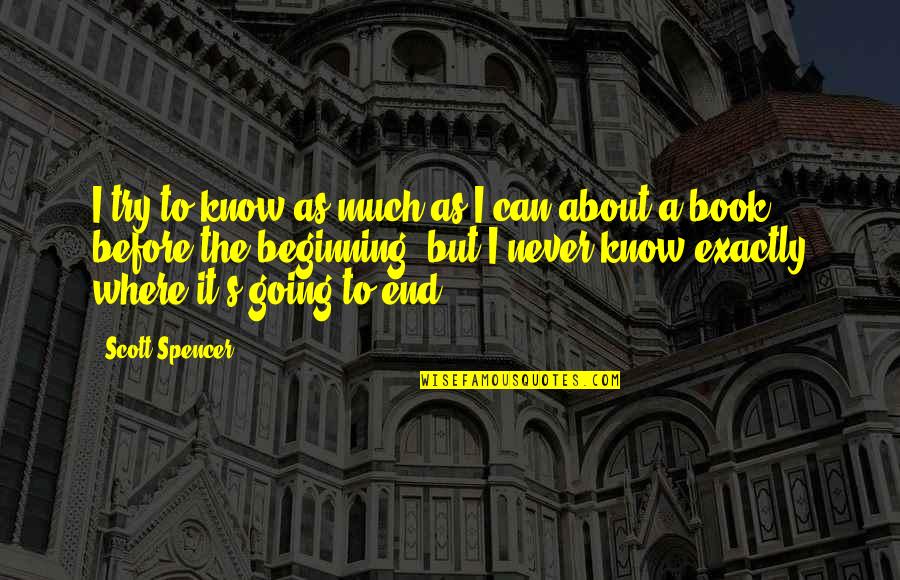 If There Is A Beginning There's An End Quotes By Scott Spencer: I try to know as much as I