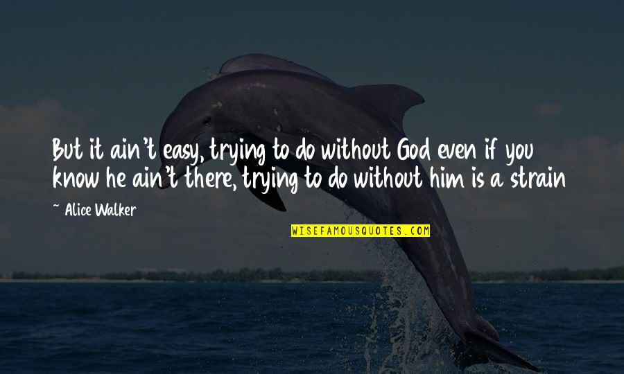 If There Is A God Quotes By Alice Walker: But it ain't easy, trying to do without